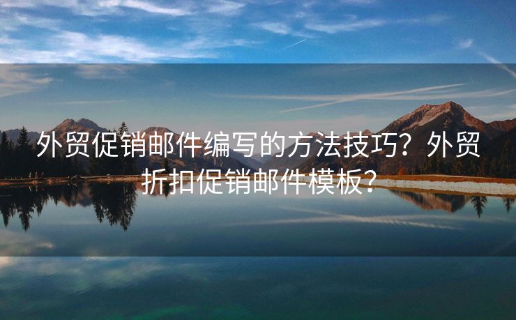 外贸促销邮件编写的方法技巧？外贸折扣促销邮件模板？