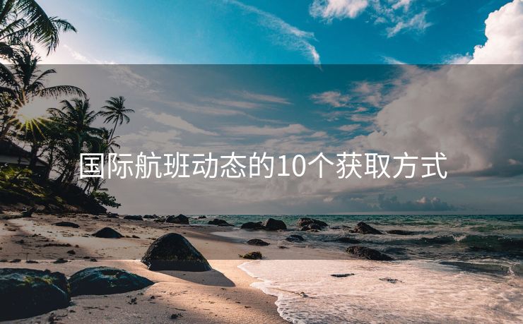 国际航班动态的10个获取方式