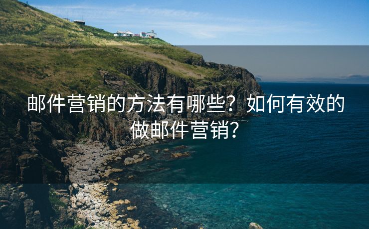 邮件营销的方法有哪些？如何有效的做邮件营销？